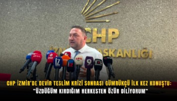 CHP İzmir’de devir teslim krizi sonrası Gümrükçü ilk kez konuştu:  Üzdüğüm kırdığım herkesten özür diliyorum