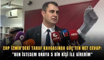 CHP İzmir'deki taraf kavgasında Güç'ten net cevap ''Ben istesem oraya 5 bin kişi ile girerim''