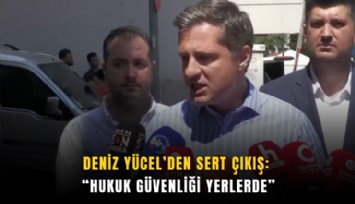 Deniz Yücel’den sert çıkış: Hukuk güvenliği yerlerde