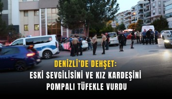 Denizli’de dehşet: Eski sevgilisini ve kız kardeşini pompalı tüfekle vurdu