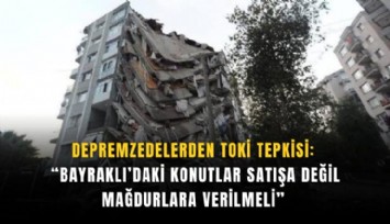 Depremzedelerden TOKİ tepkisi: Bayraklı’daki konutlar satışa değil mağdurlara verilmeli