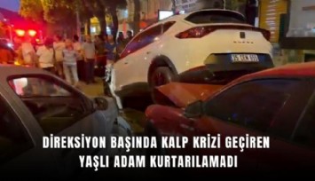 Direksiyon başında kalp krizi geçiren yaşlı adam kurtarılamadı