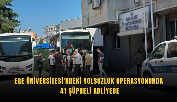 Ege Üniversitesi'ndeki yolsuzluk operasyonunda 41 şüpheli adliyede