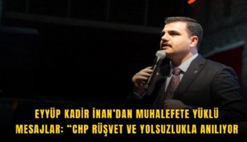 Eyyüp Kadir İnan’dan muhalefete yüklü mesajlar: CHP rüşvet ve yolsuzlukla anılıyor