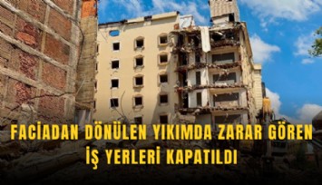 Faciadan dönülen yıkımda zarar gören iş yerleri kapatıldı