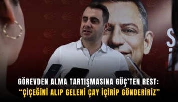 Görevden alma tartışmasına Güç’ten rest: Çiçeğini alıp geleni çay içirip göndeririz