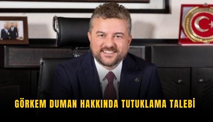 Görkem Duman hakkında tutuklama talebi