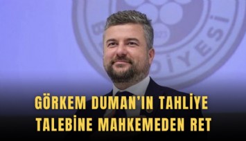 Görkem Duman’ın tahliye talebine mahkemeden ret