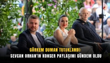 Görkem Duman tutuklandı: Sevcan Orhan’ın konser paylaşımı gündem oldu