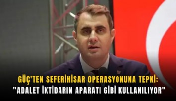 Güç'ten Seferihisar operasyonuna tepki: 'Adalet iktidarın aparatı gibi kullanılıyor'