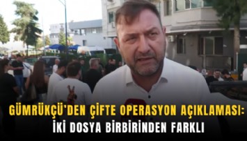 Gümrükçü''den çifte operasyon açıklaması: İki dosya birbirinden farklı