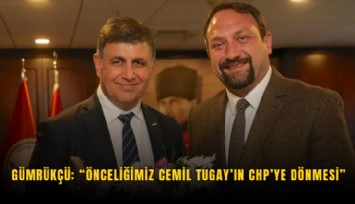 Gümrükçü: Önceliğimiz Cemil Tugay’ın CHP’ye dönmesi