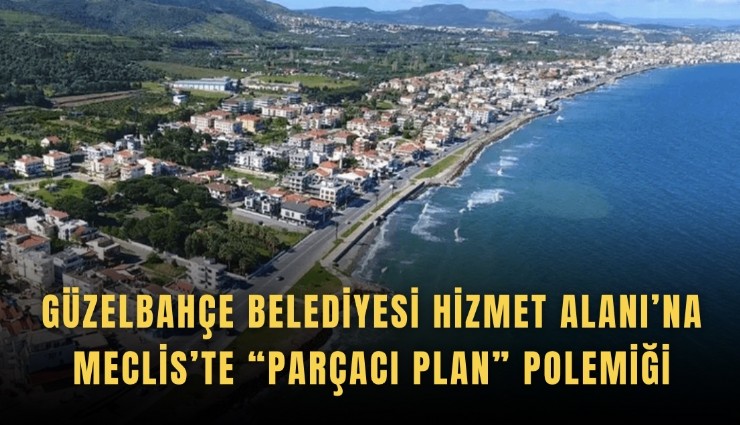 Güzelbahçe Belediyesi Hizmet Alanı’na Meclis’te parçacı plan polemiği