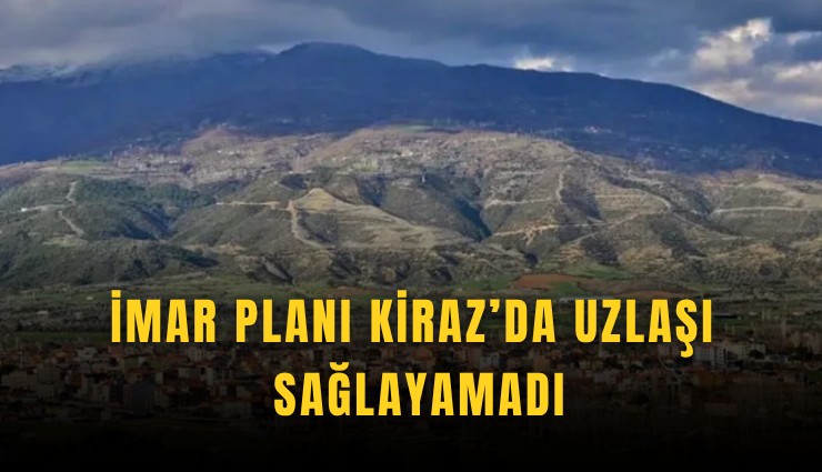 İmar Planı Kiraz’da uzlaşı sağlayamadı
