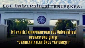 İyi Partili Kırkpınar’dan Ege Üniversitesi operasyonu çıkışı: Uyarılar aylar önce yapılmıştı