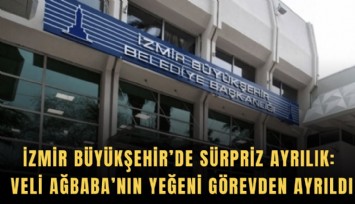 İzmir Büyükşehir’de sürpriz ayrılık: Veli Ağbaba’nın yeğeni görevden ayrıldı