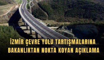İzmir Çevre Yolu tartışmalarına Bakanlıktan nokta koyan açıklama