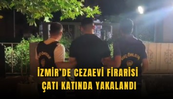 İzmir’de Cezaevi Firarisi Çatı Katında Yakalandı