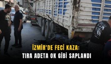 İzmir'de feci kaza: Tıra adeta ok gibi saplandı