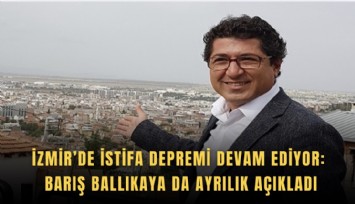 İzmir’de istifa depremi devam ediyor: Barış Ballıkaya da ayrılık açıkladı