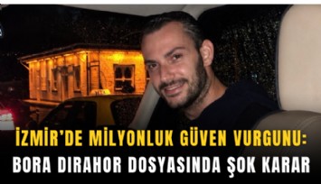 İzmir’de milyonluk güven vurgunu: Bora Dırahor dosyasında şok karar