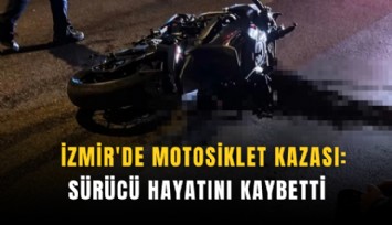 İzmir'de motosiklet kazası: Sürücü hayatını kaybetti