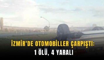 İzmir'de otomobiller çarpıştı: 1 ölü, 4 yaralı