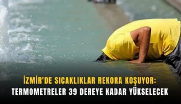 İzmir'de sıcaklıklar rekora koşuyor: Termometreler 39 dereye kadar yükselecek