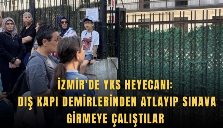 İzmir'de YKS heyecanı: Dış kapı demirlerinden atlayıp sınava girmeye çalıştılar