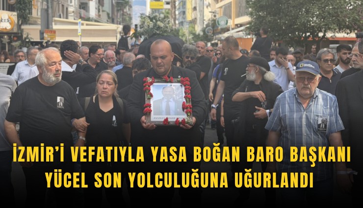 İzmir’i vefatıyla yasa boğan Baro Başkanı Yücel son yolculuğuna uğurlandı