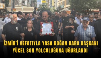 İzmir’i vefatıyla yasa boğan Baro Başkanı Yücel son yolculuğuna uğurlandı