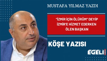 'İzmir için ölürüm' deyip İzmir’e hizmet ederken ölen başkan