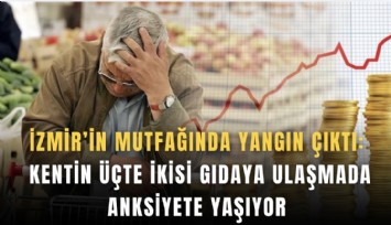 İzmir’in mutfağında yangın çıktı: Kentin üçte ikisi gıdaya ulaşmada anksiyete yaşıyor