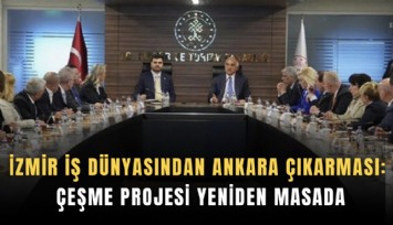 İzmir iş dünyasından Ankara çıkarması: Çeşme Projesi yeniden masada