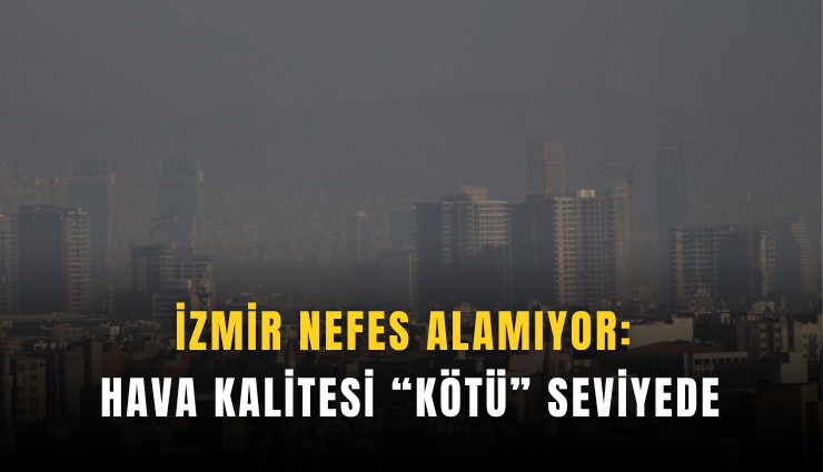 İzmir nefes alamıyor: Hava kalitesi 'kötü' seviyede
