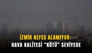 İzmir nefes alamıyor: Hava kalitesi 'kötü' seviyede