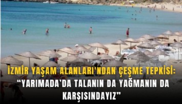 İzmir Yaşam Alanları'ndan Çeşme tepkisi: Yarımada’da talanın da yağmanın da karşısındayız