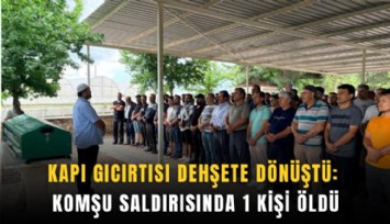 Kapı gıcırtısı dehşete dönüştü: Komşu saldırısında 1 kişi öldü