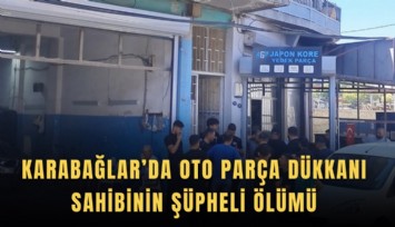 Karabağlar’da oto parça dükkanı sahibinin şüpheli ölümü