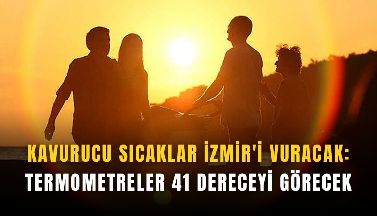 Kavurucu sıcaklar İzmir'i vuracak: Termometreler 41 dereceyi görecek