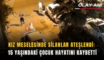 Kız meselesinde silahlar ateşlendi: 15 yaşındaki çocuk hayatını kaybetti