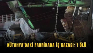 Kütahya'daki fabrikada iş kazası: 1 ölü