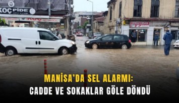 Manisa’da sel alarmı: Cadde ve sokaklar göle döndü