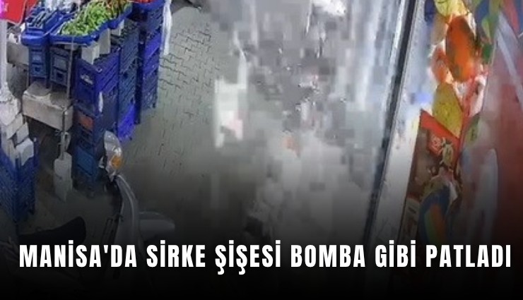 Manisa'da sirke şişesi bomba gibi patladı