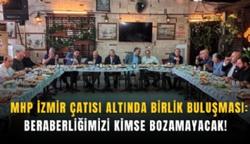 MHP İzmir çatısı altında birlik buluşması: Beraberliğimizi kimse bozamayacak!