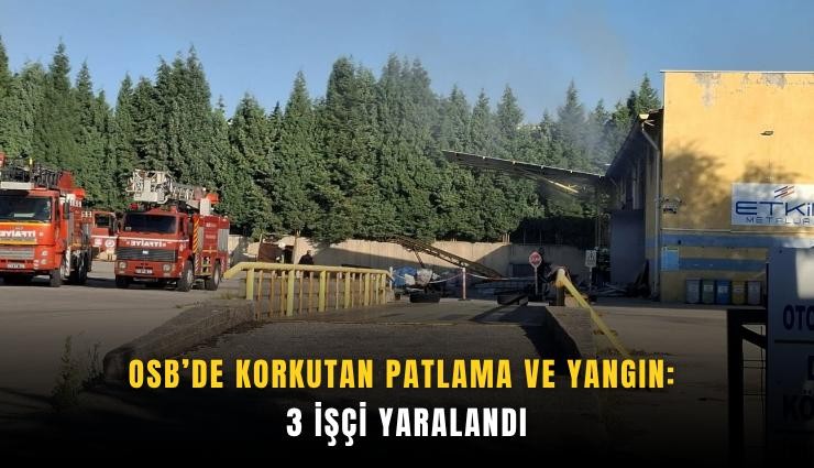 OSB’de korkutan patlama ve yangın: 3 işçi yaralandı