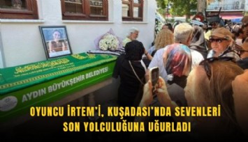 Oyuncu İrtem’i, Kuşadası’nda sevenleri son yolculuğuna uğurladı
