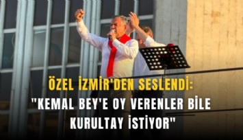 Özel İzmir'den seslendi: 'Kemal Bey'e oy verenler bile kurultay istiyor'