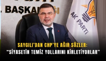 Saygılı’dan CHP’ye ağır sözler: Siyasetin temiz yollarını kirletiyorlar
