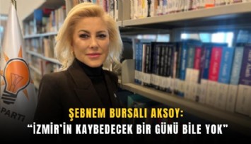 Şebnem Bursalı Aksoy: İzmir’in Kaybedecek Bir Günü Bile Yok